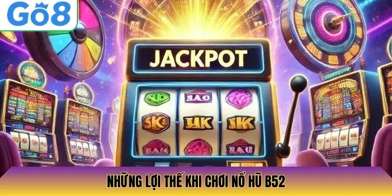 Những lợi thế khi chơi Nổ Hũ B52